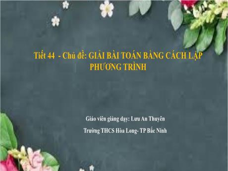Bài giảng Toán 8 - Tiết 44: Chủ đề Giải bài toán bằng cách lập phương trình - Lưu An Thuyên