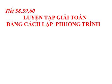 Bài giảng Toán 8 - Tiết 58+59+60: Luyện tập Giải toán bằng cách lập phương trình