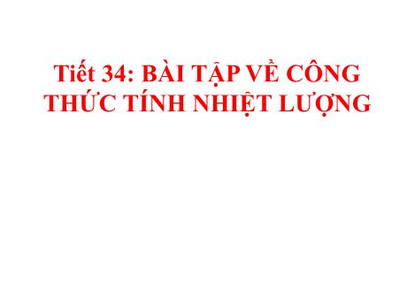 Bài giảng Vật lí 8 - Tiết 34: Bài tập về công thức tính nhiệt lượng