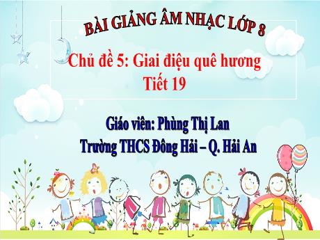 Bài giảng Âm nhạc 8 - Chủ đề 5: Giai điệu quê hương - Phùng Thị Lan