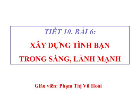Bài giảng Giáo dục công dân 8 (Kết nối tri thức) - Bài 6: Xây dựng tình bạn trong sáng, lành mạnh - Phạm Thị Vũ Hoài