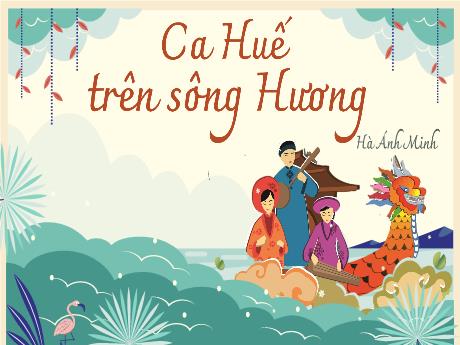 Bài giảng Ngữ văn 8 (Kết nối tri thức) - Bài: Ca Huế trên sông Hương - Trường THCS Nam Hải